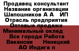 Продавец-консультант › Название организации ­ Шапошников А.А., ИП › Отрасль предприятия ­ Оптовые продажи › Минимальный оклад ­ 1 - Все города Работа » Вакансии   . Ненецкий АО,Индига п.